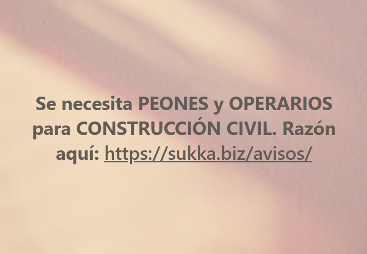Se necesita PEONES y OPERARIOS para CONSTRUCCIÓN CIVIL.